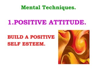 Mental Techniques. 1.POSITIVE ATTITUDE. BUILD A POSITIVE  SELF ESTEEM. 