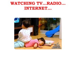 WATCHING TV…RADIO…INTERNET… 