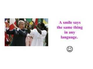 A smile says the same thing in any language.    
