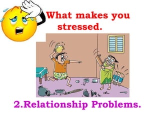 What makes you stressed. 2.Relationship Problems. 