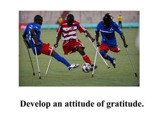 Develop an attitude of gratitude. 