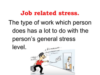 Job related stress. The type of work which person does has a lot to do with the person’s general stress level.  