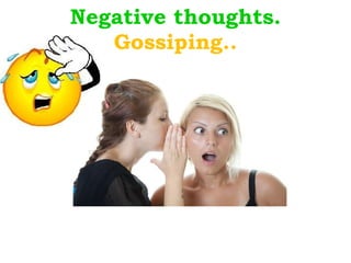 Negative thoughts. Gossiping.. Ggggggggg 