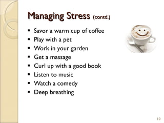 Managing Stress  (contd.) Savor a warm cup of coffee  Play with a pet Work in your garden Get a massage Curl up with a good book Listen to music Watch a comedy Deep breathing 