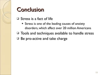 Conclusion Stress is a fact of life Stress is one of the leading causes of anxiety disorders, which affect over 20 million Americans   Tools and techniques available to handle stress Be pro-active and take charge 