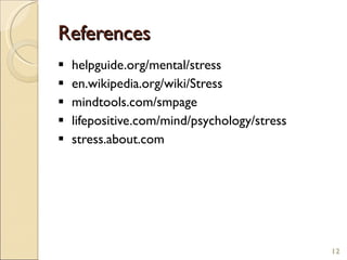 References helpguide.org/mental/stress en.wikipedia.org/wiki/Stress  mindtools.com/smpage lifepositive.com/mind/psychology/stress stress.about.com 