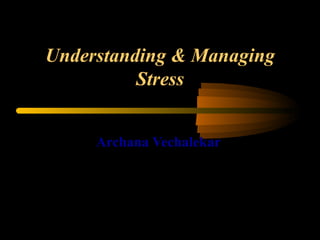 Understanding & Managing Stress Archana Vechalekar  