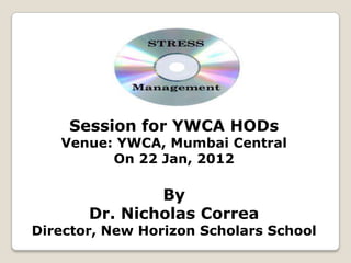 Session for YWCA HODs
   Venue: YWCA, Mumbai Central
         On 22 Jan, 2012

               By
       Dr. Nicholas Correa
Director, New Horizon Scholars School
 