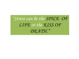 “Stress can be the SPICE OF
   LIFE or the KISS OF
          DEATH.”
 
