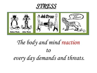 STRESS




 The body and mind reaction
             to
every day demands and threats.
 
