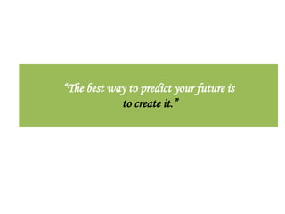 “The best way to predict your future is
            to create it.”
 