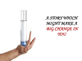 A STORY WHICH
MIGHT MAKE A
BIG CHANGE IN
     YOU
 