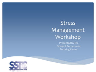 Stress
Management
Workshop
Presented by the
Student Success and
Tutoring Center
 