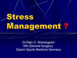 Stress
Management ?
      Dr.Rajiv C. Sharangpani
      MS (General Surgery)
 Diplom Sports Medicine Germany
 