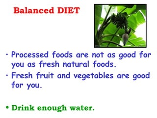 Balanced DIET




• Processed foods are not as good for
  you as fresh natural foods.
• Fresh fruit and vegetables are good
  for you.

• Drink enough water.
 