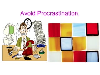 Avoid Procrastination.
 