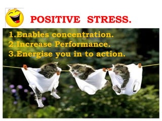 POSITIVE STRESS.
1.Enables concentration.
 .
2.Increase Performance.
3.Energise you in to action.
 