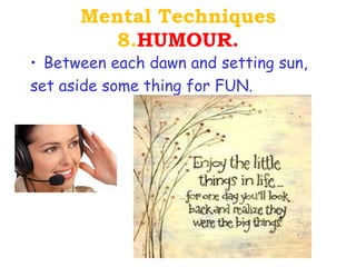 Mental Techniques
         8.HUMOUR.
• Between each dawn and setting sun,
set aside some thing for FUN.
 