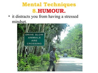 Mental Techniques
           8.HUMOUR.
• it distracts you from having a stressed
  mindset.
 