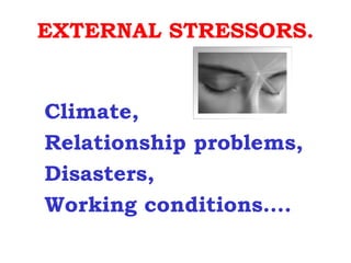 EXTERNAL STRESSORS.


Climate,
Relationship problems,
Disasters,
Working conditions….
 