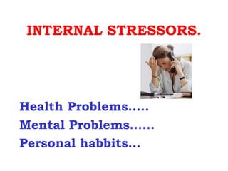 INTERNAL STRESSORS.




Health Problems…..
Mental Problems……
Personal habbits…
 