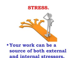 STRESS.




• Your work can be a
  source of both external
 