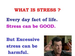 WHAT IS STRESS ?

Every day fact of life.
Stress can be GOOD.

But Excessive
stress can be
 harmful..
 