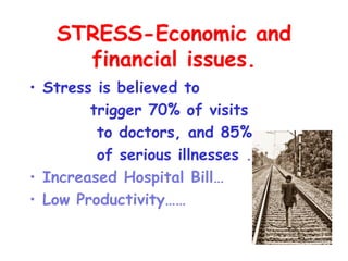 STRESS-Economic and
     financial issues.
• Stress is believed to
        trigger 70% of visits
         to doctors, and 85%
         of serious illnesses .
• Increased Hospital Bill…
• Low Productivity……
 