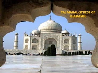 TAJ MAHAL-STRESS OF
     SHAJAHAN,
.
 