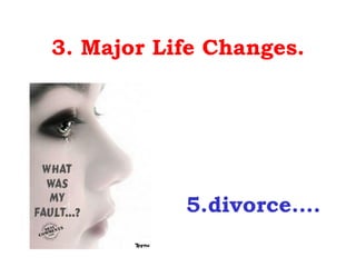 3. Major Life Changes.




           5.divorce….
 