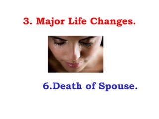 3. Major Life Changes.




   6.Death of Spouse.
 