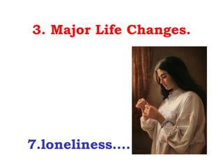 3. Major Life Changes.




7.loneliness….
 