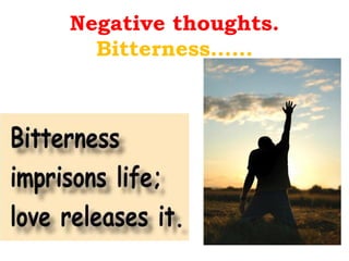 Negative thoughts.
  Bitterness……
 