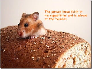 The person loose faith in
his capabilities and is afraid
of the failures.
 