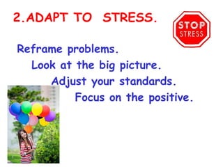 2.ADAPT TO STRESS.

Reframe problems.
  Look at the big picture. 
     Adjust your standards.
          Focus on the positive. 
 
