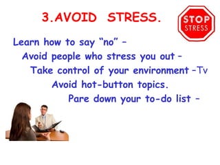 3.AVOID STRESS.
Learn how to say “no” – 
  Avoid people who stress you out –
   Take control of your environment –Tv
        Avoid hot-button topics.
           Pare down your to-do list –
 