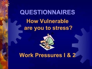 QUESTIONNAIRES
  How Vulnerable
 are you to stress?



Work Pressures I & 2
 