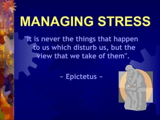 MANAGING STRESS
"It is never the things that happen
    to us which disturb us, but the
     view that we take of them".

          ~ Epictetus ~
 