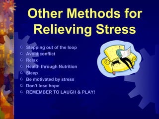 Other Methods for
 Relieving Stress
Stepping out of the loop
Avoid conflict
Relax
Health through Nutrition
Sleep
Be motivated by stress
Don’t lose hope
REMEMBER TO LAUGH & PLAY!
 