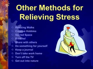 Other Methods for
 Relieving Stress
Relaxing Walks
Creative Hobbies
Sacred Space
Breathe!
Share with others
Do something for yourself
Keep a journal
Don’t take work home
Turn off the TV
Get out into nature
 