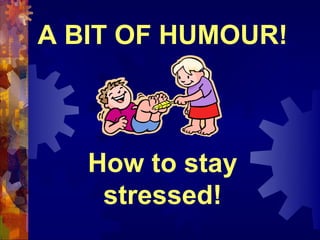 A BIT OF HUMOUR!



   How to stay
    stressed!
 