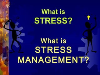 What is
  STRESS?

   What is
   STRESS
MANAGEMENT?
 