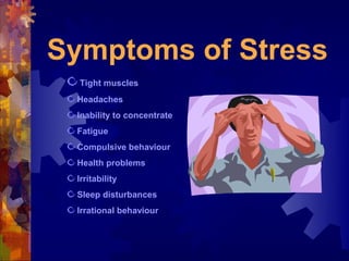 Symptoms of Stress
  Tight muscles
 Headaches
 Inability to concentrate
 Fatigue
 Compulsive behaviour
 Health problems
 Irritability
 Sleep disturbances
 Irrational behaviour
 