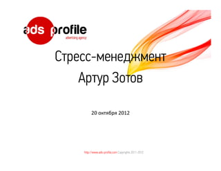 Стресс-менеджмент
    Артур Зотов

         20 октября 2012




    http://www.ads-profile.com Copyrights 2011-2012
 