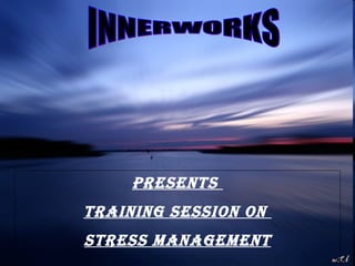 11/03/09 INNERWORKS Presents  Training Session on  STRESS MANAGEMENT 