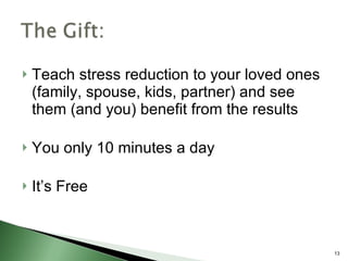 Teach stress reduction to your loved ones (family, spouse, kids, partner) and see them (and you) benefit from the results You only 10 minutes a day It’s Free 