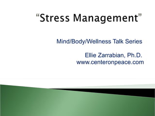 Mind/Body/Wellness Talk Series  Ellie Zarrabian, Ph.D.  www.centeronpeace.com 