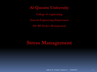 Al-Qassim University
     College of engineering

 General Engineering Department

   GE 402 Project Management




Stress Management



             Author: Dr. Tomas U. Ganiron Jr   12/20/2010   1
 