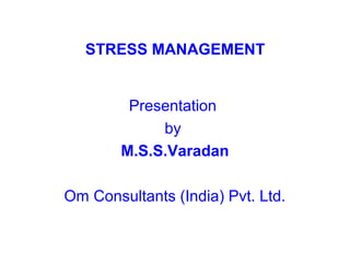 STRESS MANAGEMENT


         Presentation
             by
        M.S.S.Varadan

Om Consultants (India) Pvt. Ltd.
 