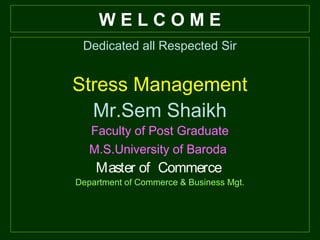 W E L C O M E
Dedicated all Respected Sir
Stress Management
Mr.Sem Shaikh
Faculty of Post Graduate
M.S.University of Baroda
Master of Commerce
Department of Commerce & Business Mgt.
 